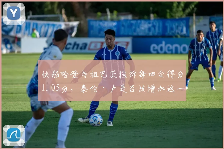 快船哈登与祖巴茨挡拆每回合得分1.05分，泰伦·卢是否该增加这一战术占比？