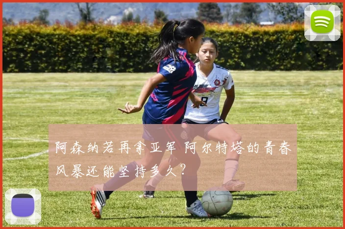 阿森纳若再拿亚军 阿尔特塔的青春风暴还能坚持多久？