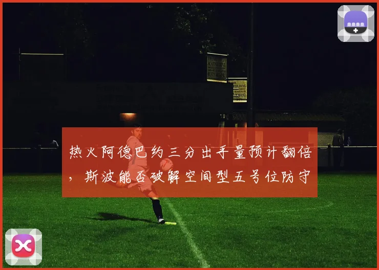 热火阿德巴约三分出手量预计翻倍，斯波能否破解空间型五号位防守难题？