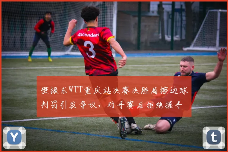 樊振东WTT重庆站决赛决胜局擦边球判罚引发争议，对手赛后拒绝握手